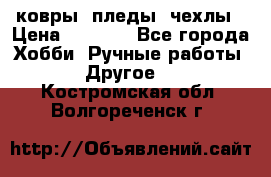 ковры ,пледы, чехлы › Цена ­ 3 000 - Все города Хобби. Ручные работы » Другое   . Костромская обл.,Волгореченск г.